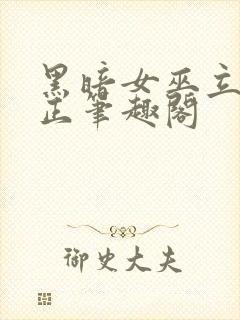 黑暗女巫立身伟正笔趣阁
