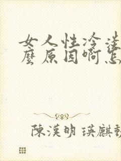 女人性冷淡是什么原因啊怎么治疗