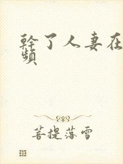 干了人妻在线视频