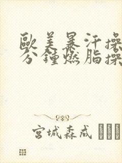 欧美暴汗操30分钟燃脂操