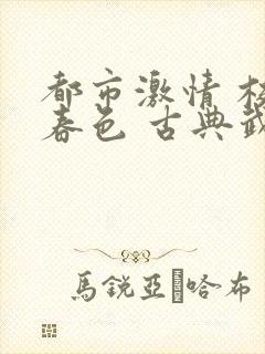都市激情 校园春色 古典武侠