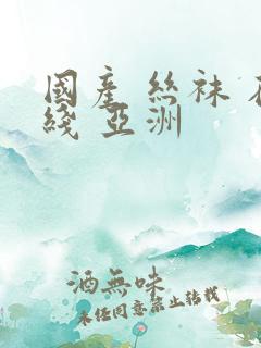 国产 丝袜 在线 亚洲