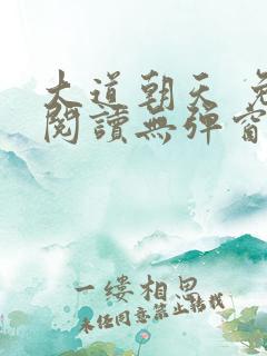 大道朝天 免费阅读无弹窗