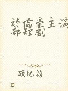 于伦豪主演的全部短剧