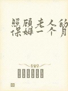 照顾老人的住家保姆一个月多少钱