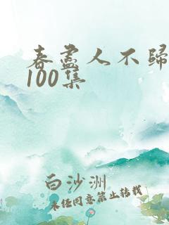 春尽人不归短剧100集