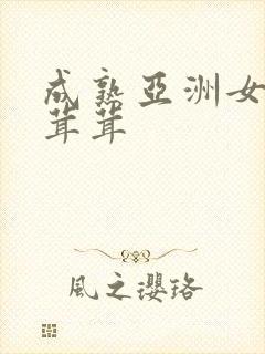 成熟亚洲女人毛茸茸
