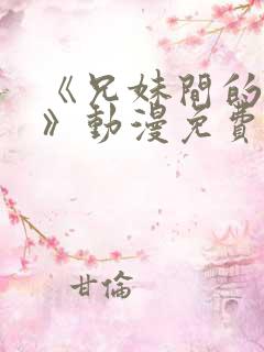 《兄妹间的秘密》动漫免费观看全集在线观看