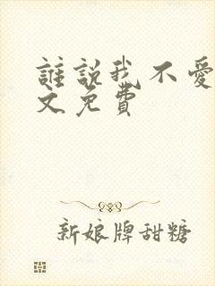 谁说我不爱你全文免费