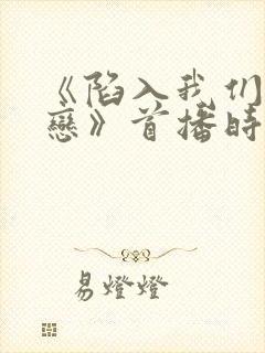 《陷入我们的热恋》首播时间