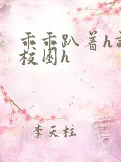 乖乖趴着h调教校园h