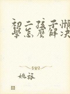 初二孩子懒惰厌学怎么解决