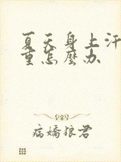 夏天身上汗臭味重怎么办