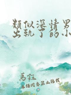 类似深情男主也出轨了的小说