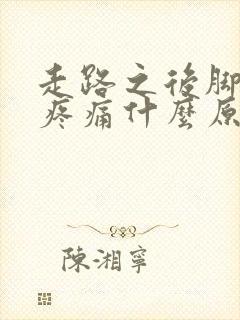 走路之后脚后跟疼痛什么原因