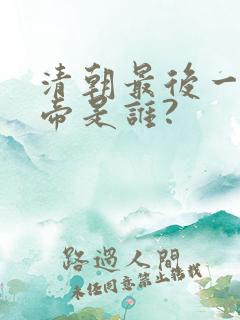 清朝最后一个皇帝是谁?