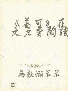 《姜可》在线全文免费阅读笔趣阁