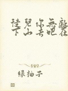 徒儿你无敌了,下山去吧在哪连载