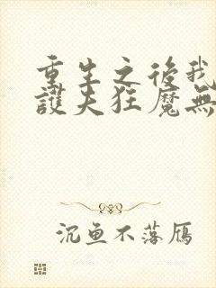 重生之后我成了护夫狂魔无弹窗