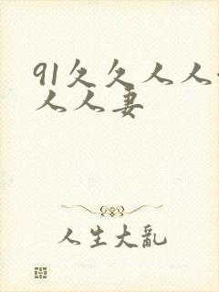 91久久人人澡人人妻 91久久人人澡人人妻
