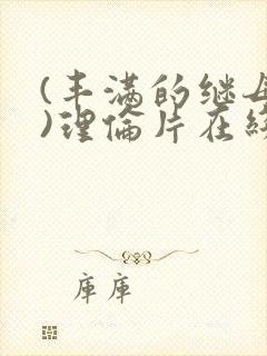 (丰满的继母3)理伦片在线观看