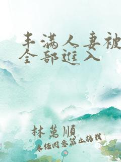 丰满人妻被黑人全部进入