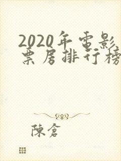2020年电影票房排行榜前十名