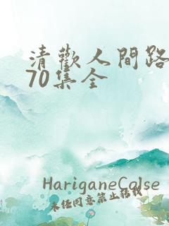 清欢人间路短剧70集全