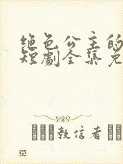绝色公主的影卫短剧全集免费观看