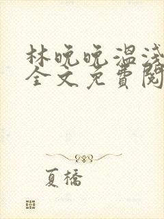 林晚晚温浅小说全文免费阅读