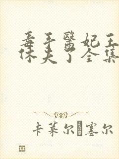 毒手医妃王爷被休夫了全集