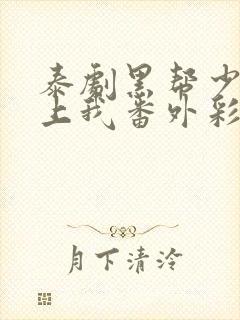 泰剧黑帮少爷爱上我番外彩蛋