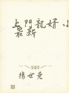 上门龙婿 小说 最新 上门龙婿 小说 最新
