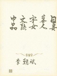 中文字幕日韩精品熟女人妻在线视频