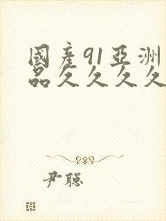 国产91亚洲精品久久久久