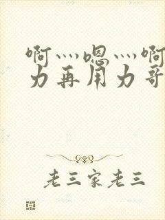 啊灬嗯灬啊灬用力再用力哥哥