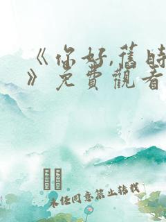 《你好,旧时光》免费观看