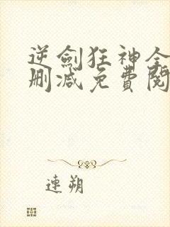 逆剑狂神全文无删减免费阅读