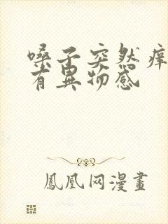 嗓子突然痒感觉有异物感