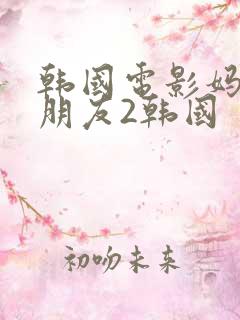 韩国电影妈妈的朋友2韩国