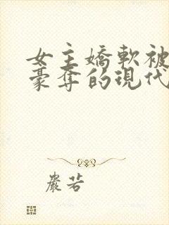 女主娇软被强取豪夺的现代言情小说