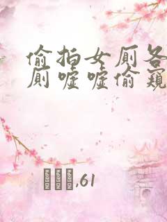 偷拍女厕各种女厕嘘嘘偷窥