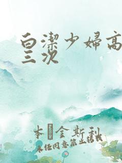 白洁少妇高潮了三次