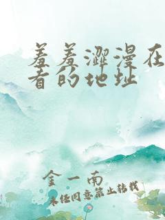羞羞涩漫在线观看的地址