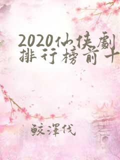 2020仙侠剧排行榜前十名