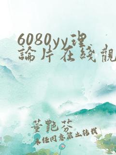 6080yy理论片在线观