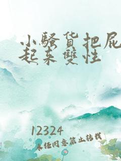 小骚货把屁股撅起来双性