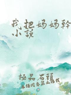 我把妈妈干怀孕小说