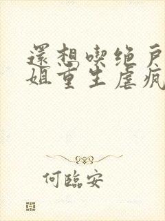 还想吃绝户温小姐重生虐疯前夫