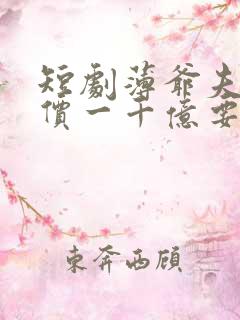 短剧薄爷夫人出价一千亿要退婚